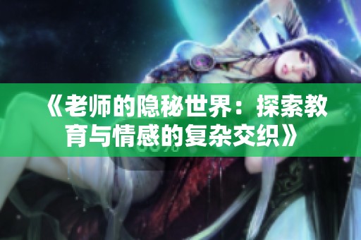《老师的隐秘世界：探索教育与情感的复杂交织》