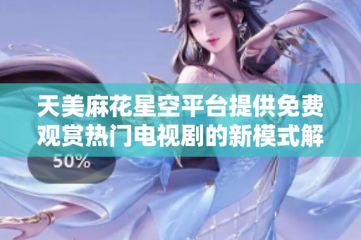 天美麻花星空平台提供免费观赏热门电视剧的新模式解析