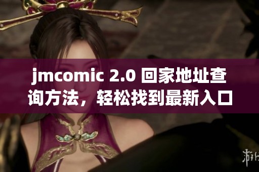 jmcomic 2.0 回家地址查询方法，轻松找到最新入口与资源分享