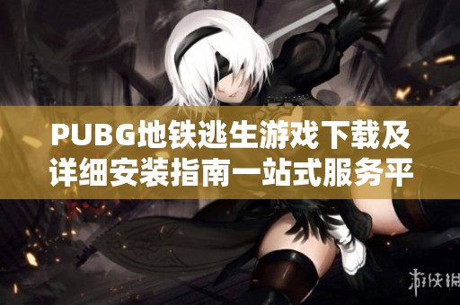 PUBG地铁逃生游戏下载及详细安装指南一站式服务平台