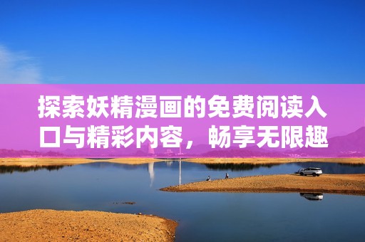 探索妖精漫画的免费阅读入口与精彩内容，畅享无限趣味！
