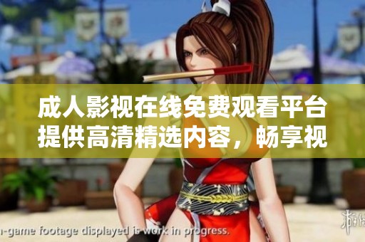 成人影视在线免费观看平台提供高清精选内容，畅享视听盛宴