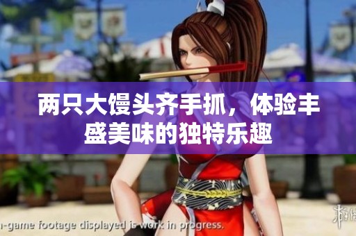 两只大馒头齐手抓，体验丰盛美味的独特乐趣