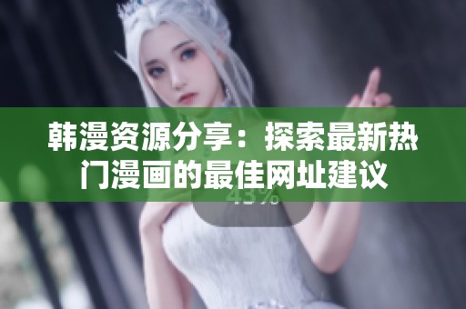韩漫资源分享：探索最新热门漫画的最佳网址建议