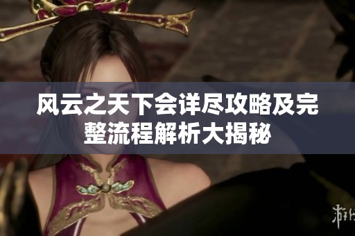 风云之天下会详尽攻略及完整流程解析大揭秘
