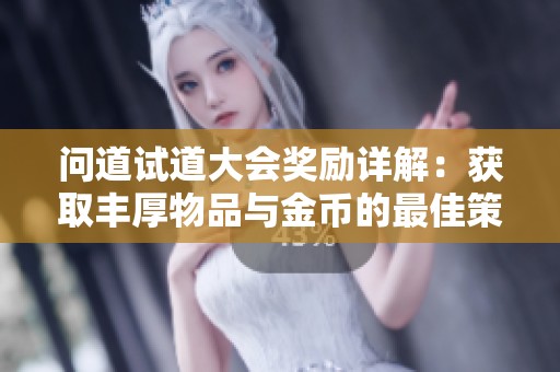 问道试道大会奖励详解：获取丰厚物品与金币的最佳策略与意义分析