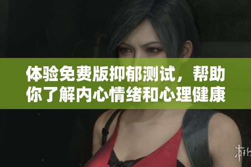 体验免费版抑郁测试，帮助你了解内心情绪和心理健康状态
