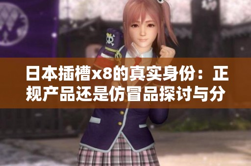 日本插槽x8的真实身份：正规产品还是仿冒品探讨与分析