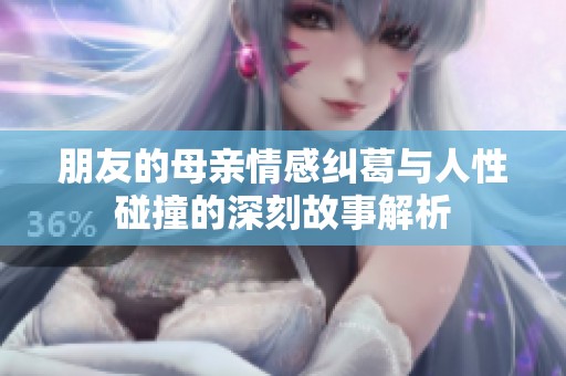 朋友的母亲情感纠葛与人性碰撞的深刻故事解析