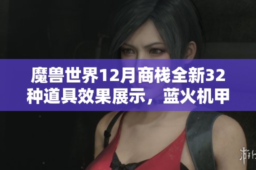 魔兽世界12月商栈全新32种道具效果展示，蓝火机甲的魅力无与伦比！