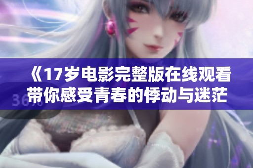 《17岁电影完整版在线观看带你感受青春的悸动与迷茫》