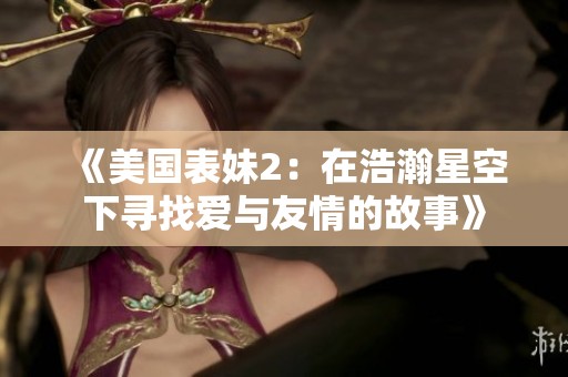 《美国表妹2：在浩瀚星空下寻找爱与友情的故事》