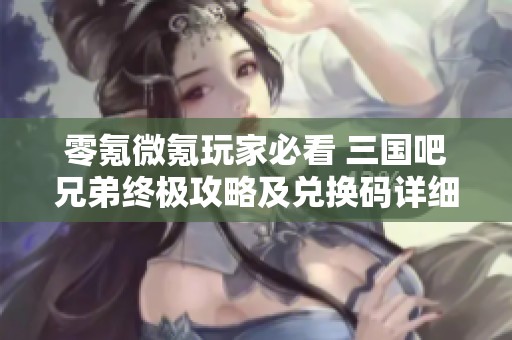 零氪微氪玩家必看 三国吧兄弟终极攻略及兑换码详细分享