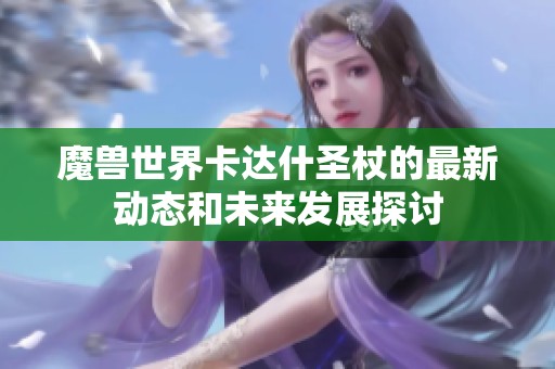 魔兽世界卡达什圣杖的最新动态和未来发展探讨
