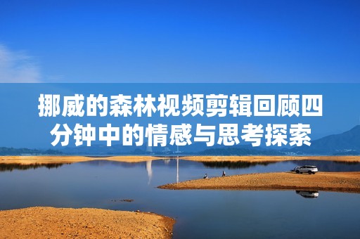 挪威的森林视频剪辑回顾四分钟中的情感与思考探索