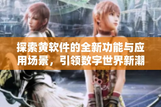 探索黄软件的全新功能与应用场景，引领数字世界新潮流