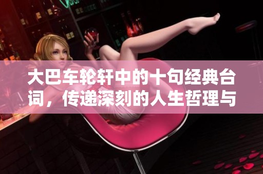 大巴车轮轩中的十句经典台词，传递深刻的人生哲理与情感共鸣
