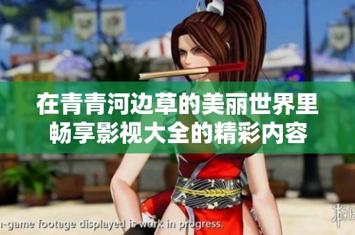 在青青河边草的美丽世界里畅享影视大全的精彩内容