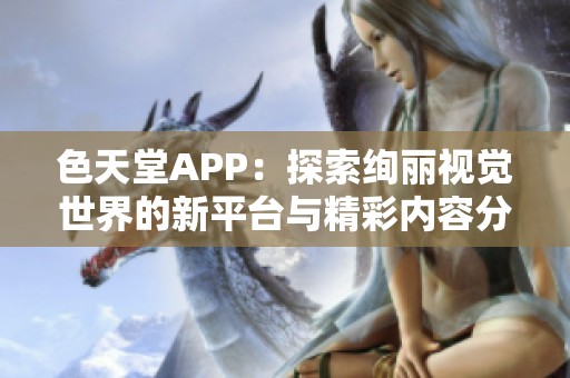 色天堂APP：探索绚丽视觉世界的新平台与精彩内容分享