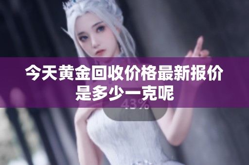 今天黄金回收价格最新报价是多少一克呢