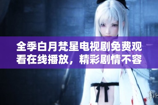 全季白月梵星电视剧免费观看在线播放，精彩剧情不容错过
