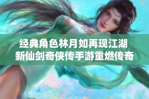 经典角色林月如再现江湖 新仙剑奇侠传手游重燃传奇之旅