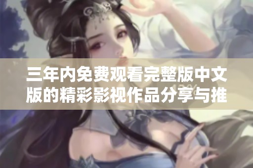 三年内免费观看完整版中文版的精彩影视作品分享与推荐