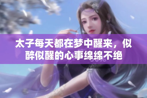 太子每天都在梦中醒来，似醉似醒的心事绵绵不绝