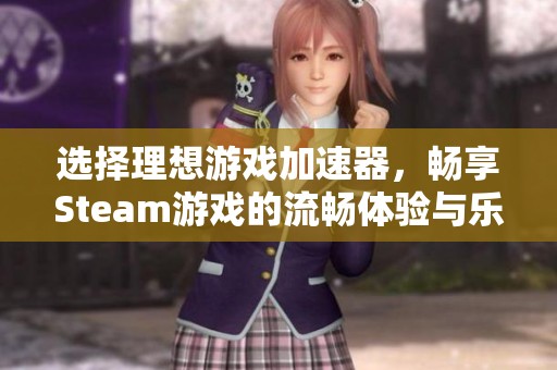 选择理想游戏加速器，畅享Steam游戏的流畅体验与乐趣