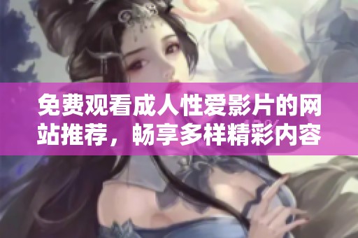 免费观看成人性爱影片的网站推荐，畅享多样精彩内容体验