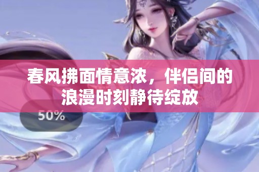 春风拂面情意浓，伴侣间的浪漫时刻静待绽放