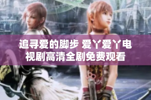追寻爱的脚步 爱丫爱丫电视剧高清全剧免费观看