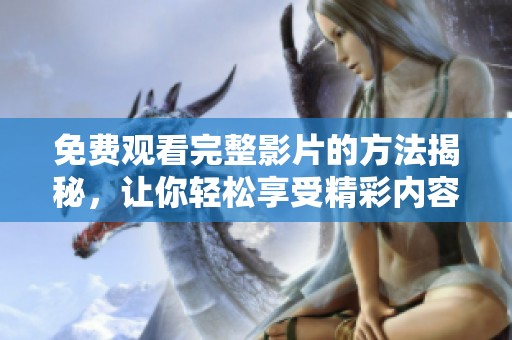 免费观看完整影片的方法揭秘，让你轻松享受精彩内容的秘诀
