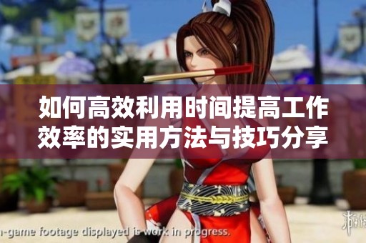 如何高效利用时间提高工作效率的实用方法与技巧分享
