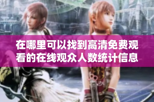 在哪里可以找到高清免费观看的在线观众人数统计信息呢