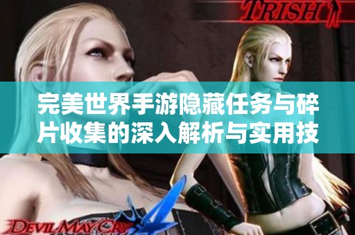 完美世界手游隐藏任务与碎片收集的深入解析与实用技巧分享