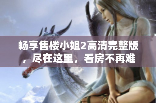 畅享售楼小姐2高清完整版，尽在这里，看房不再难