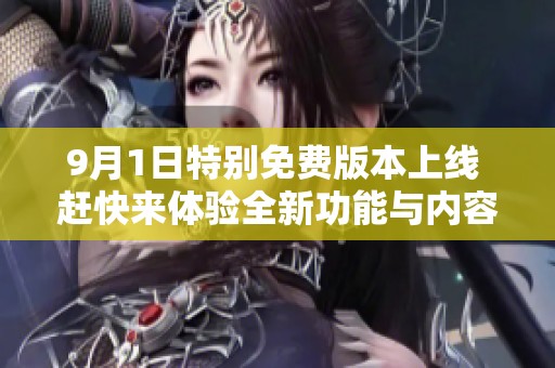 9月1日特别免费版本上线 赶快来体验全新功能与内容