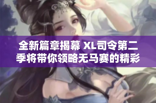 全新篇章揭幕 XL司令第二季将带你领略无马赛的精彩瞬间与热血挑战