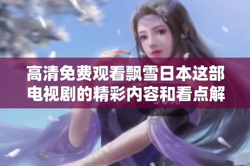 高清免费观看飘雪日本这部电视剧的精彩内容和看点解析