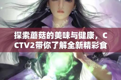 探索蘑菇的美味与健康，CCTV2带你了解全新精彩食谱