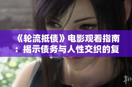 《轮流抵债》电影观看指南：揭示债务与人性交织的复杂故事