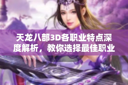 天龙八部3D各职业特点深度解析，教你选择最佳职业攻略