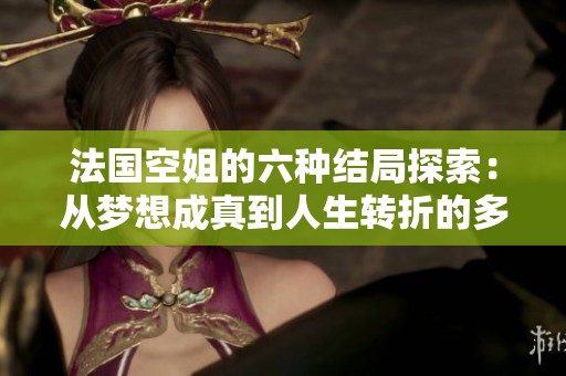 法国空姐的六种结局探索：从梦想成真到人生转折的多样选择