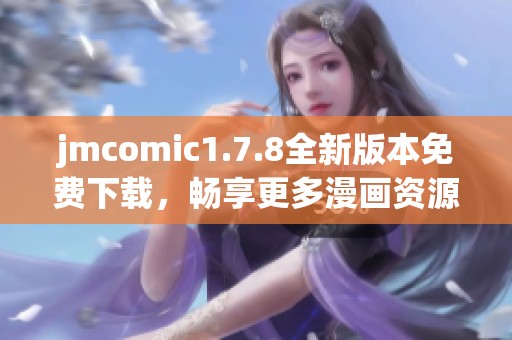 jmcomic1.7.8全新版本免费下载，畅享更多漫画资源与精彩内容体验