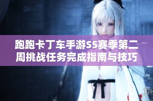 跑跑卡丁车手游S5赛季第二周挑战任务完成指南与技巧分享