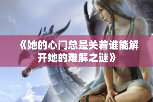 《她的心门总是关着谁能解开她的难解之谜》