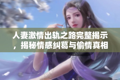 人妻激情出轨之路完整揭示，揭秘情感纠葛与偷情真相