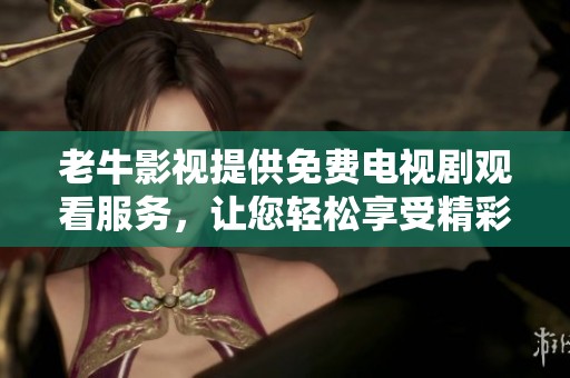 老牛影视提供免费电视剧观看服务，让您轻松享受精彩剧情