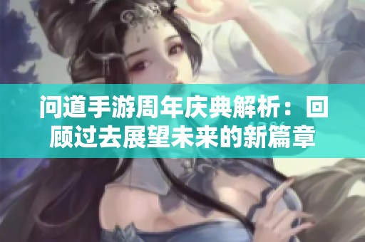 问道手游周年庆典解析：回顾过去展望未来的新篇章